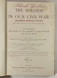 Frank Leslie's The Soldier in Our Civil War: Columbian Memorial Edition. A Pictorial History of the Conflict, 1861-1865, Illustrating the Valor of the Soldier as Displayed on the Battle-Field--Vol. I and II